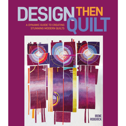 Design Then Quilt: A Dynamic Guide to Creating Stunning Modern Quilts by Irene Roderick